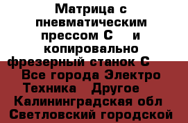 Матрица с пневматическим прессом С640 и копировально-фрезерный станок С640 - Все города Электро-Техника » Другое   . Калининградская обл.,Светловский городской округ 